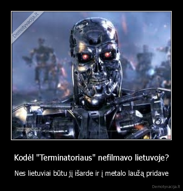 Kodėl "Terminatoriaus" nefilmavo lietuvoje? - Nes lietuviai būtu jį išarde ir į metalo laužą pridave