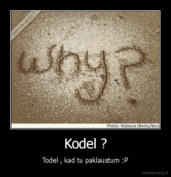 Kodel ? - Todel , kad tu paklaustum :P