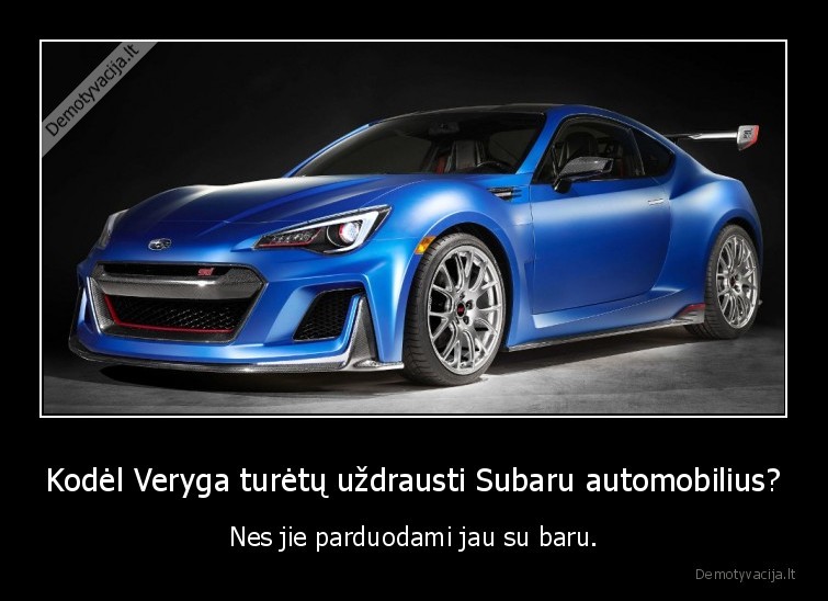 Kodėl Veryga turėtų uždrausti Subaru automobilius? - Nes jie parduodami jau su baru.