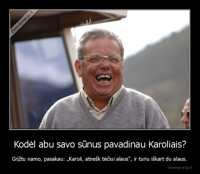 Kodėl abu savo sūnus pavadinau Karoliais? - Grįžtu namo, pasakau: „Karoli, atnešk tėčiui alaus“, ir turiu iškart du alaus.