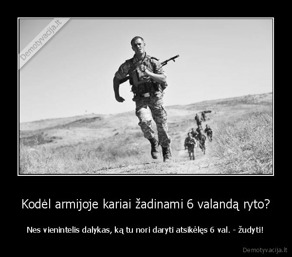 Kodėl armijoje kariai žadinami 6 valandą ryto? - Nes vienintelis dalykas, ką tu nori daryti atsikėlęs 6 val. - žudyti!