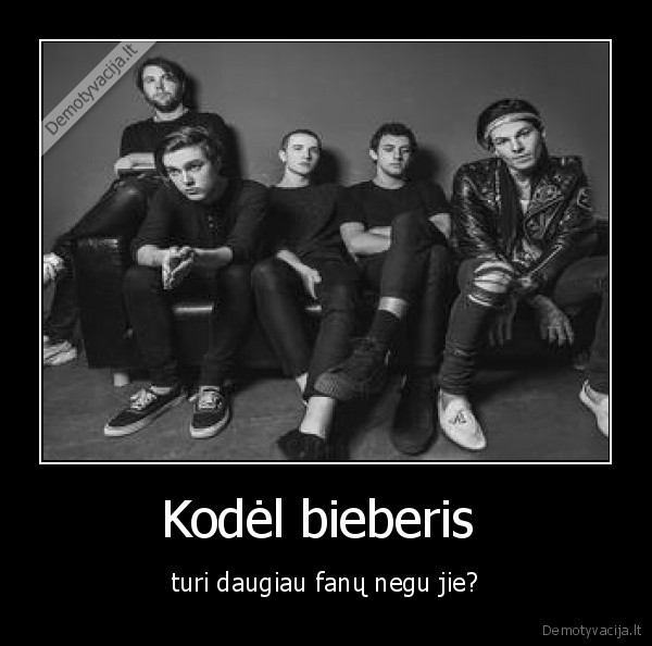 Kodėl bieberis  - turi daugiau fanų negu jie?