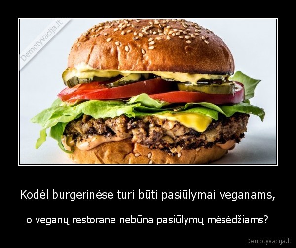 Kodėl burgerinėse turi būti pasiūlymai veganams, - o veganų restorane nebūna pasiūlymų mėsėdžiams?