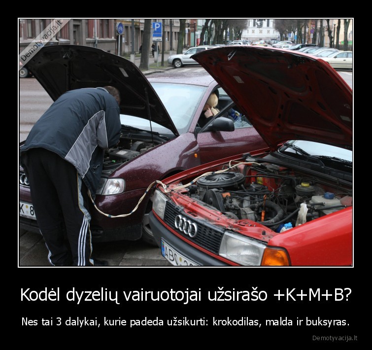 Kodėl dyzelių vairuotojai užsirašo +K+M+B? - Nes tai 3 dalykai, kurie padeda užsikurti: krokodilas, malda ir buksyras.