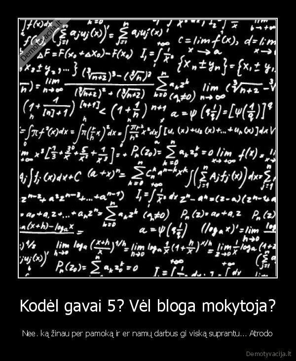 Kodėl gavai 5? Vėl bloga mokytoja? - Nee. ką žinau per pamoką ir er namų darbus gi viską suprantu... Atrodo