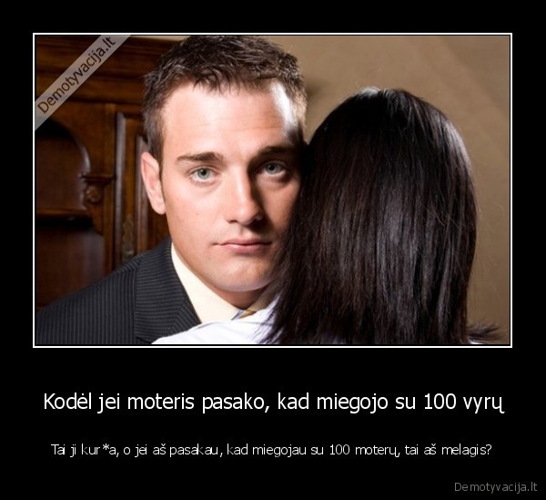 Kodėl jei moteris pasako, kad miegojo su 100 vyrų - Tai ji kur*a, o jei aš pasakau, kad miegojau su 100 moterų, tai aš melagis?