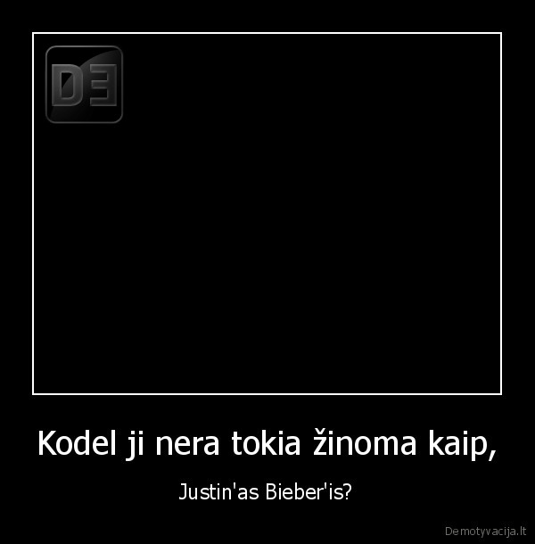 Kodel ji nera tokia žinoma kaip, - Justin'as Bieber'is?