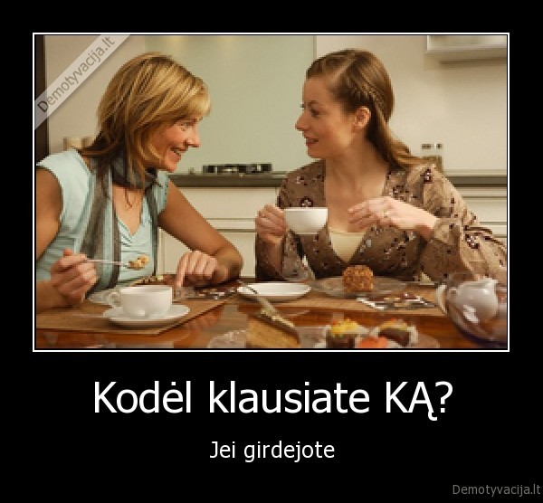 Kodėl klausiate KĄ? - Jei girdejote