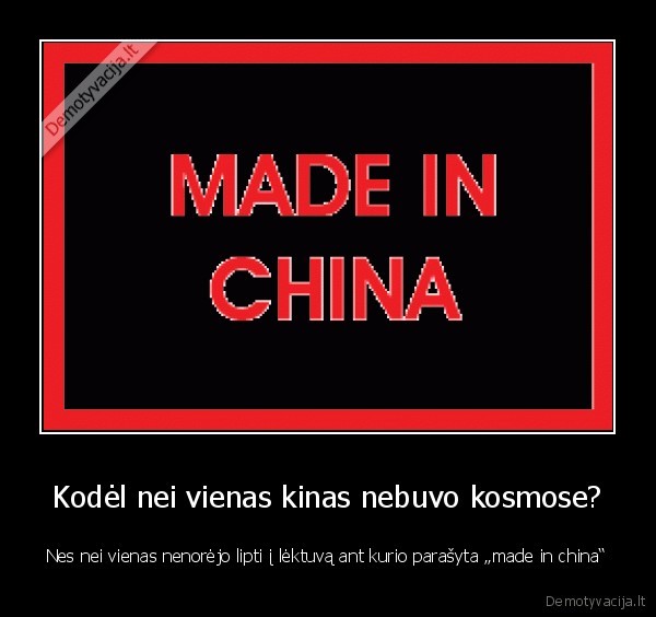 Kodėl nei vienas kinas nebuvo kosmose? - Nes nei vienas nenorėjo lipti į lėktuvą ant kurio parašyta „made in china“