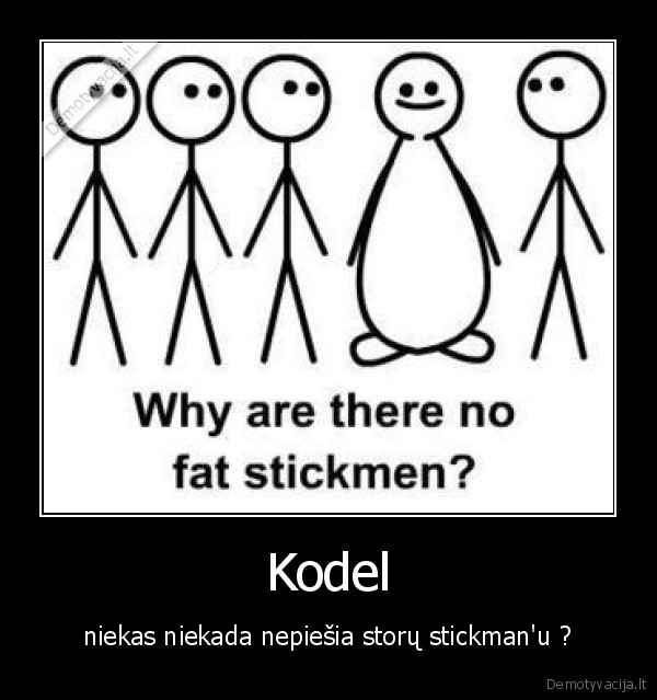 Kodel - niekas niekada nepiešia storų stickman'u ?