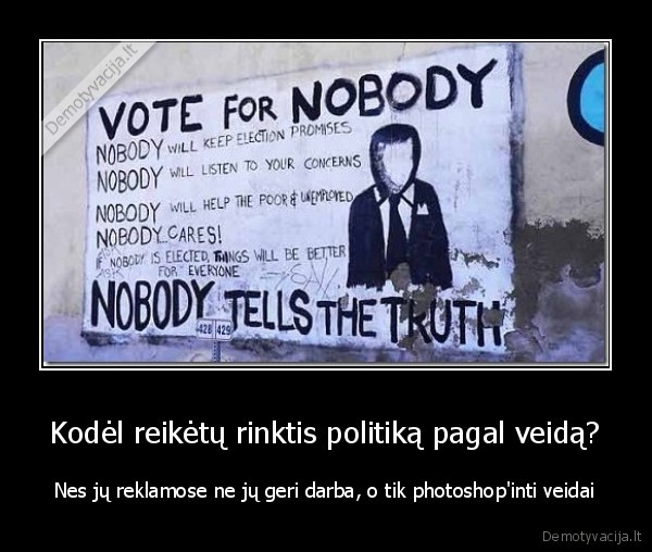 Kodėl reikėtų rinktis politiką pagal veidą? - Nes jų reklamose ne jų geri darba, o tik photoshop'inti veidai