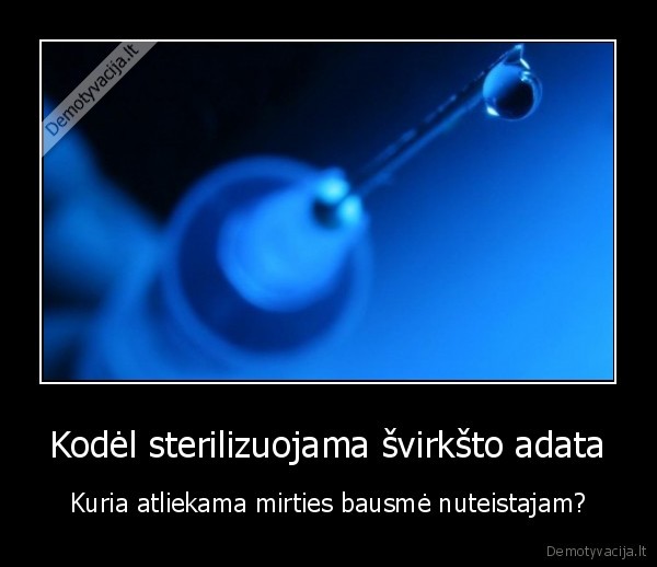 Kodėl sterilizuojama švirkšto adata - Kuria atliekama mirties bausmė nuteistajam?