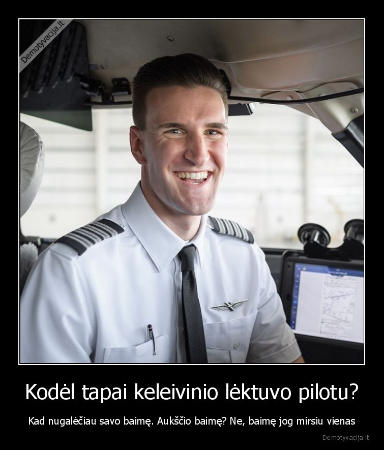 Kodėl tapai keleivinio lėktuvo pilotu? - Kad nugalėčiau savo baimę. Aukščio baimę? Ne, baimę jog mirsiu vienas