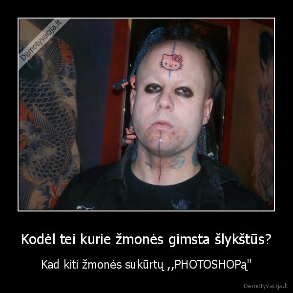 Kodėl tei kurie žmonės gimsta šlykštūs? - Kad kiti žmonės sukūrtų ,,PHOTOSHOPą''