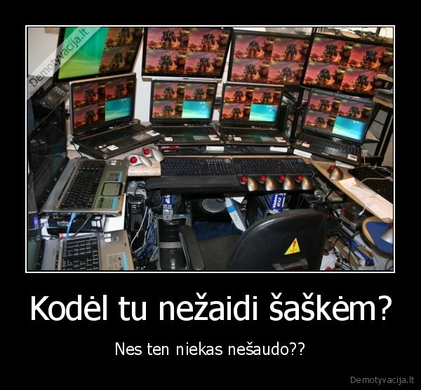 Kodėl tu nežaidi šaškėm? - Nes ten niekas nešaudo??