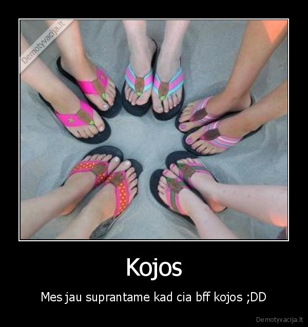 Kojos - Mes jau suprantame kad cia bff kojos ;DD