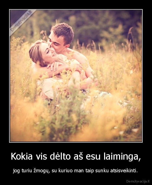 Kokia vis dėlto aš esu laiminga, - jog turiu žmogų, su kuriuo man taip sunku atsisveikinti.