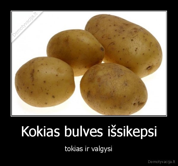 Kokias bulves išsikepsi - tokias ir valgysi