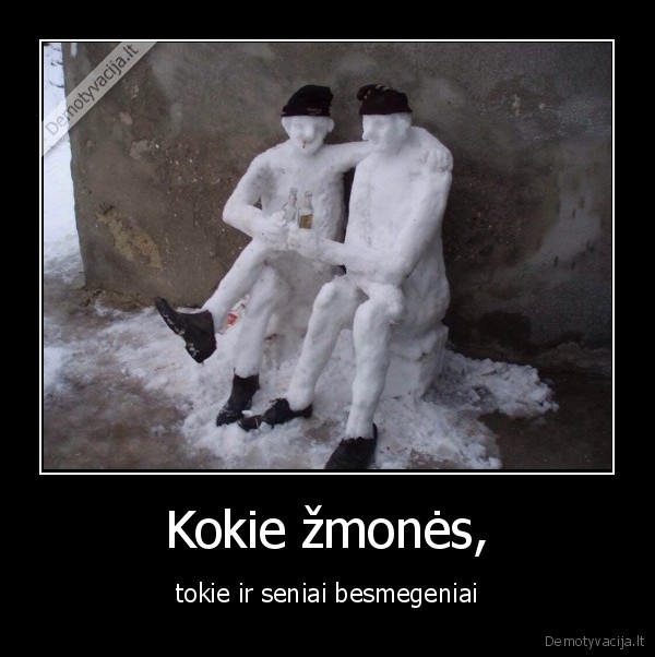 Kokie žmonės, - tokie ir seniai besmegeniai