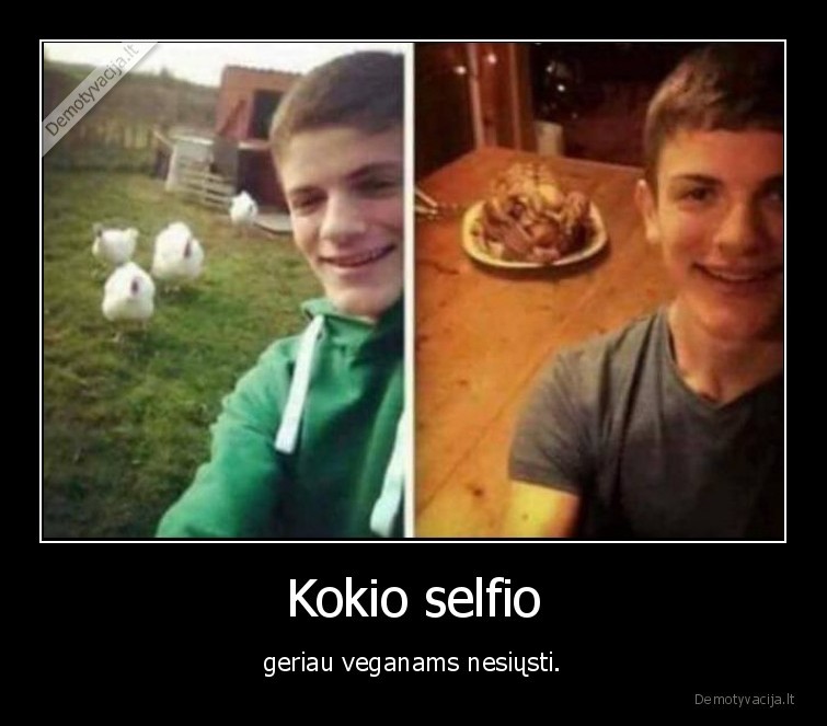 Kokio selfio - geriau veganams nesiųsti.