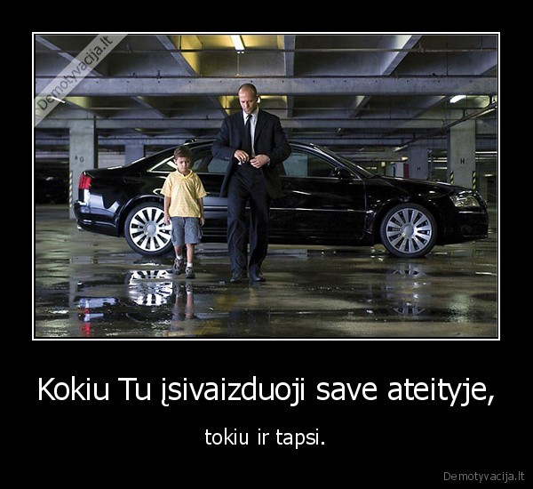 Kokiu Tu įsivaizduoji save ateityje, - tokiu ir tapsi.