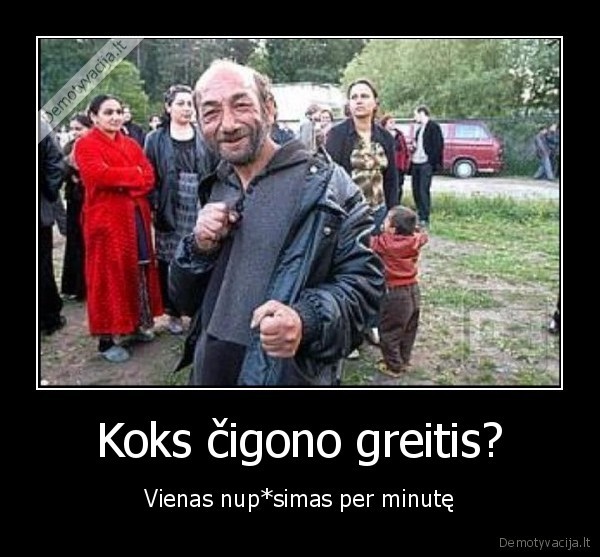 Koks čigono greitis? - Vienas nup*simas per minutę