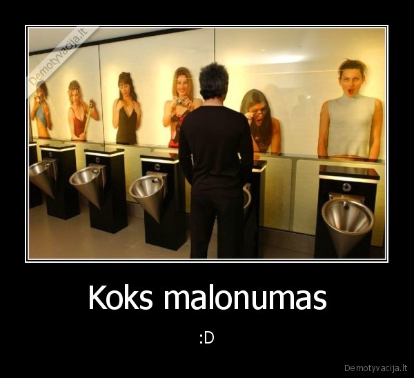 Koks malonumas - :D