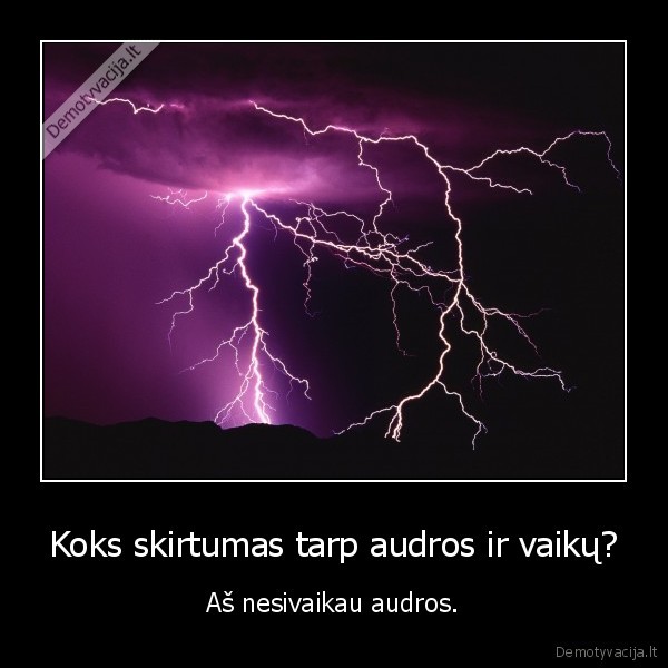 Koks skirtumas tarp audros ir vaikų? - Aš nesivaikau audros.