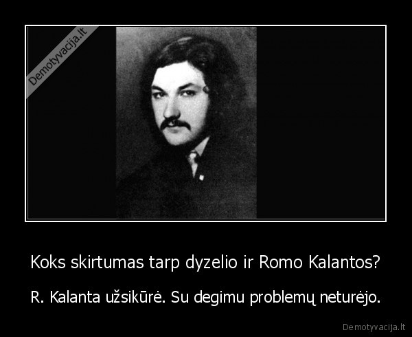 Koks skirtumas tarp dyzelio ir Romo Kalantos? - R. Kalanta užsikūrė. Su degimu problemų neturėjo.