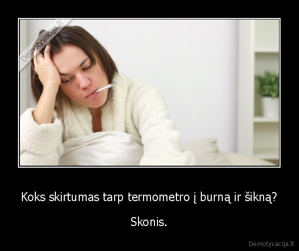 Koks skirtumas tarp termometro į burną ir šikną? - Skonis.