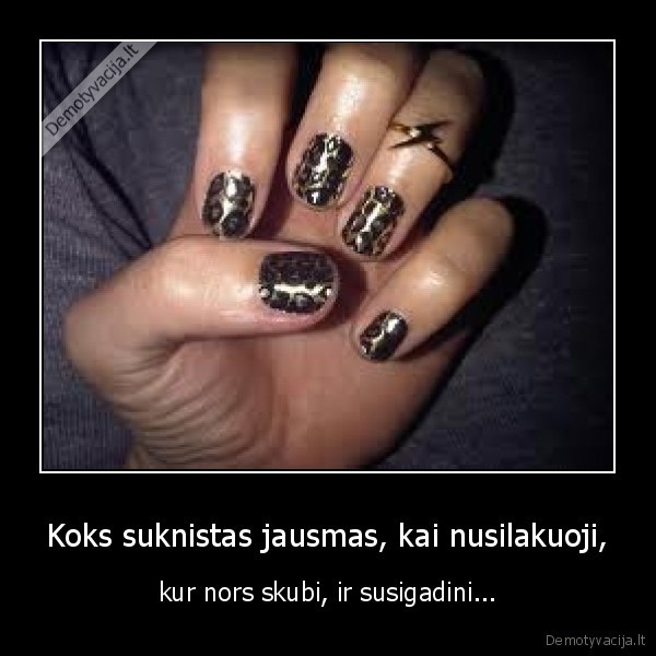 Koks suknistas jausmas, kai nusilakuoji, - kur nors skubi, ir susigadini...