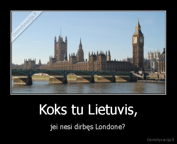 Koks tu Lietuvis, - jei nesi dirbęs Londone?