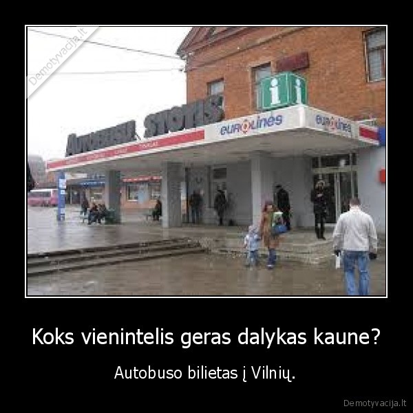 Koks vienintelis geras dalykas kaune? - Autobuso bilietas į Vilnių.