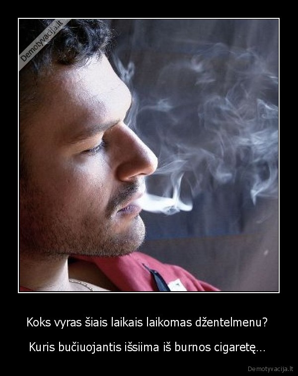 Koks vyras šiais laikais laikomas džentelmenu?  - Kuris bučiuojantis išsiima iš burnos cigaretę… 