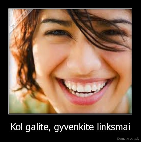 Kol galite, gyvenkite linksmai - 