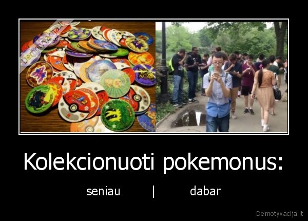 Kolekcionuoti pokemonus: - seniau        |         dabar