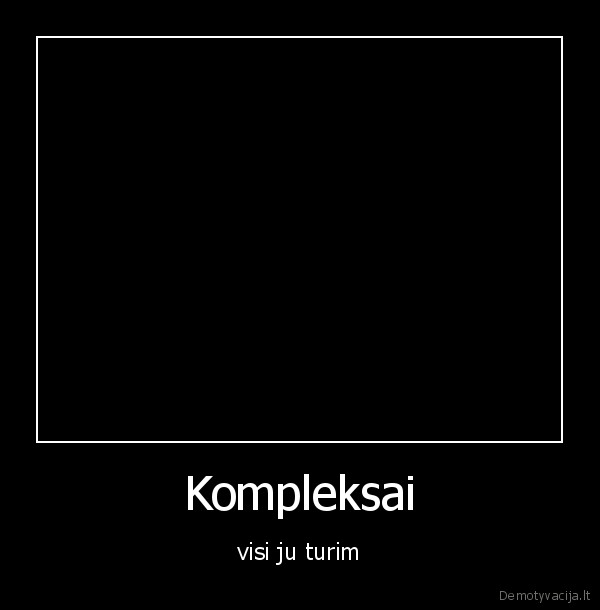 Kompleksai - visi ju turim