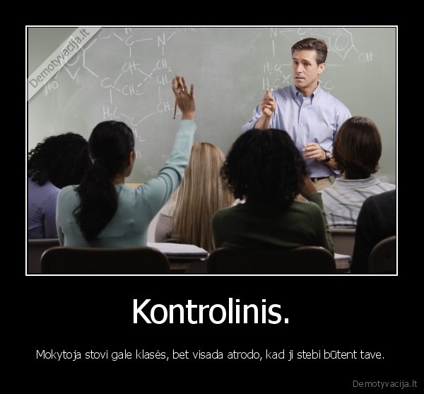 Kontrolinis. - Mokytoja stovi gale klasės, bet visada atrodo, kad ji stebi būtent tave.