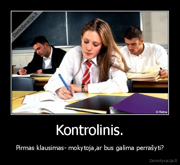 Kontrolinis. - Pirmas klausimas- mokytoja,ar bus galima perrašyti?