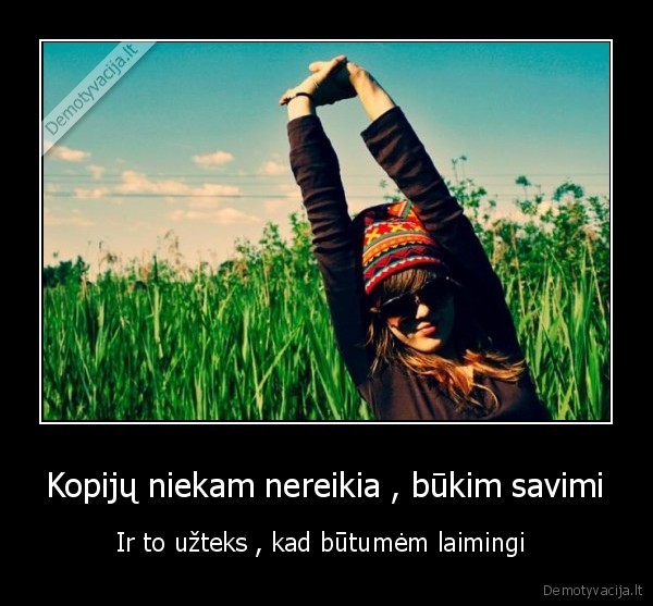 Kopijų niekam nereikia , būkim savimi - Ir to užteks , kad būtumėm laimingi 