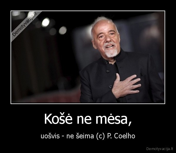 Košė ne mėsa, - uošvis - ne šeima (c) P. Coelho