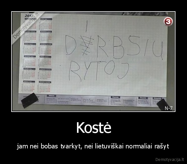 Kostė - jam nei bobas tvarkyt, nei lietuviškai normaliai rašyt