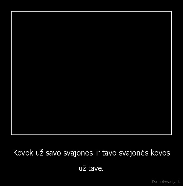 Kovok už savo svajones ir tavo svajonės kovos - už tave.