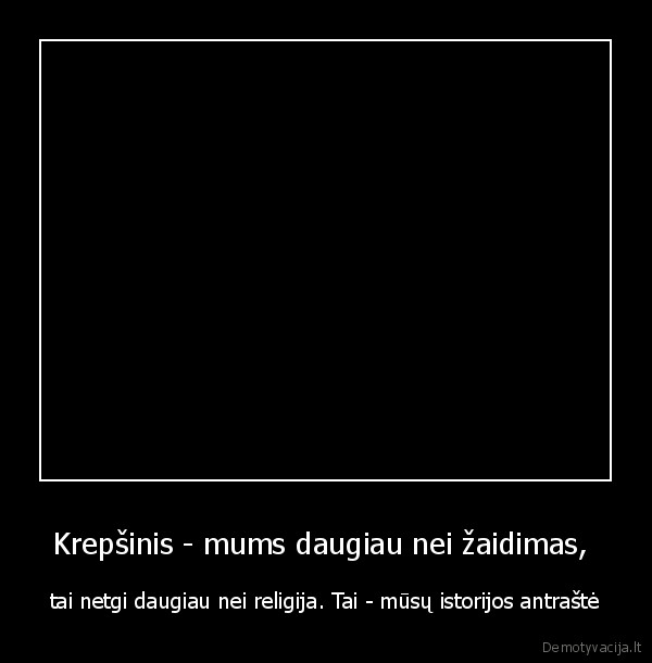 Krepšinis - mums daugiau nei žaidimas, 