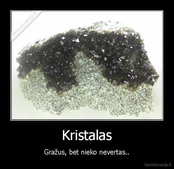 Kristalas - Gražus, bet nieko nevertas..