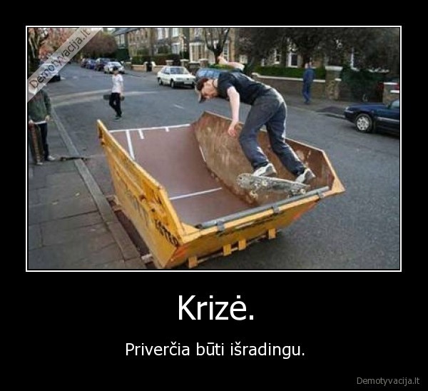 Krizė. - Priverčia būti išradingu.