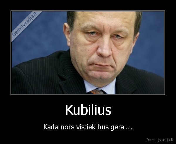 Kubilius - Kada nors vistiek bus gerai...