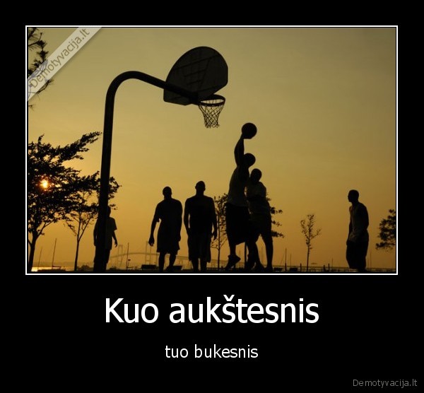 Kuo aukštesnis - tuo bukesnis