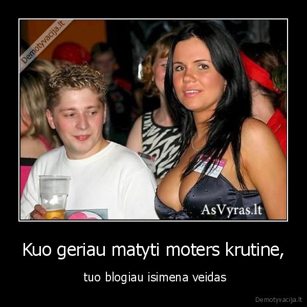 Kuo geriau matyti moters krutine, -  tuo blogiau isimena veidas