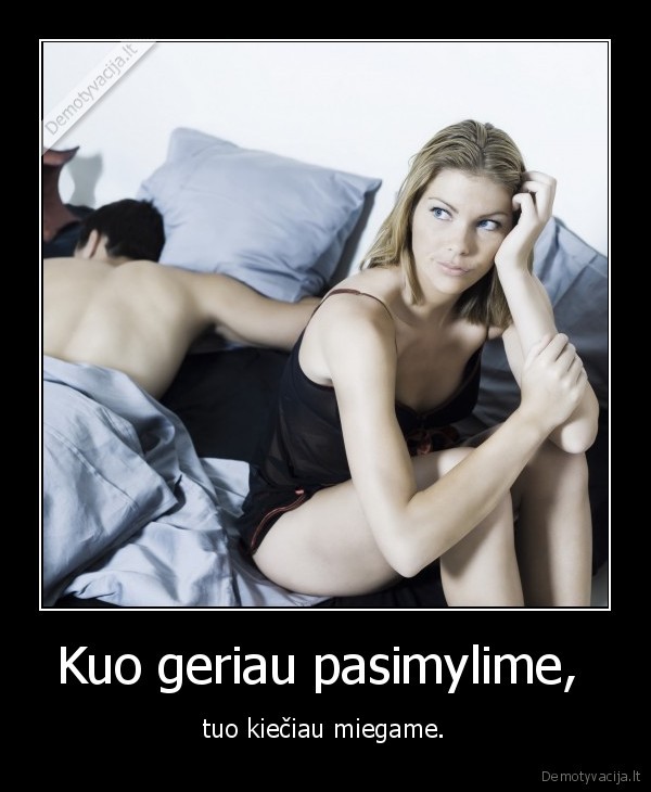 Kuo geriau pasimylime,  - tuo kiečiau miegame.